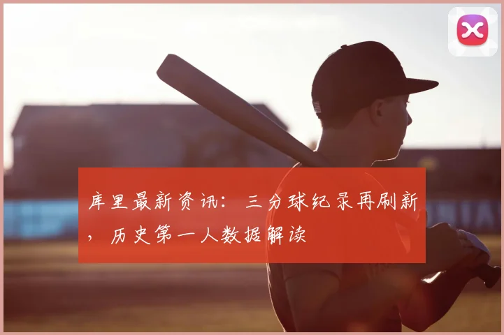 库里最新资讯:三分球纪录再刷新,历史第一人数据解读