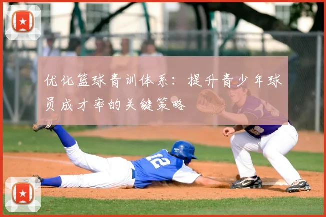 优化篮球青训体系：提升青少年球员成才率的关键策略