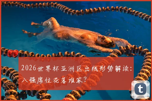 2026世界杯亚洲区出线形势解读：八强席位花落谁家？