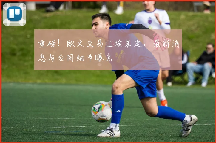 重磅！欧文交易尘埃落定，最新消息与合同细节曝光
