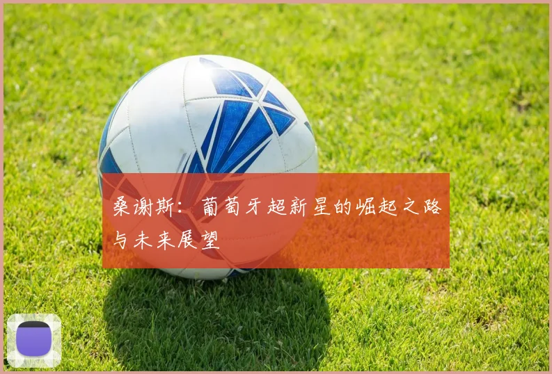 桑谢斯:葡萄牙超新星的崛起之路与未来展望