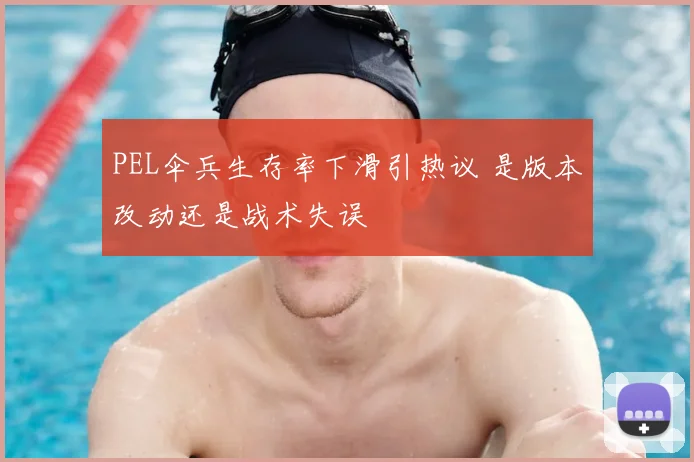 PEL伞兵生存率下滑引热议 是版本改动还是战术失误