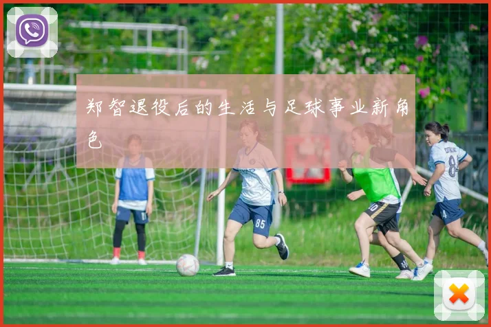 郑智退役后的生活与足球事业新角色