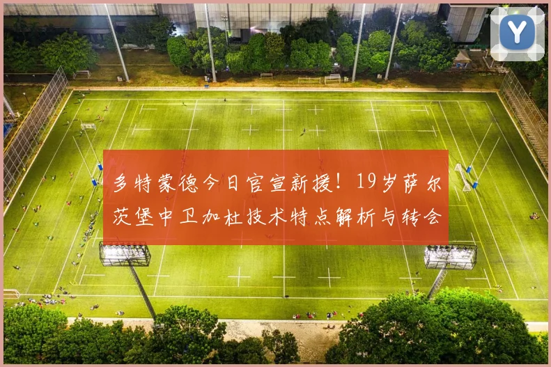 多特蒙德今日官宣新援！19岁萨尔茨堡中卫加杜技术特点解析与转会详情