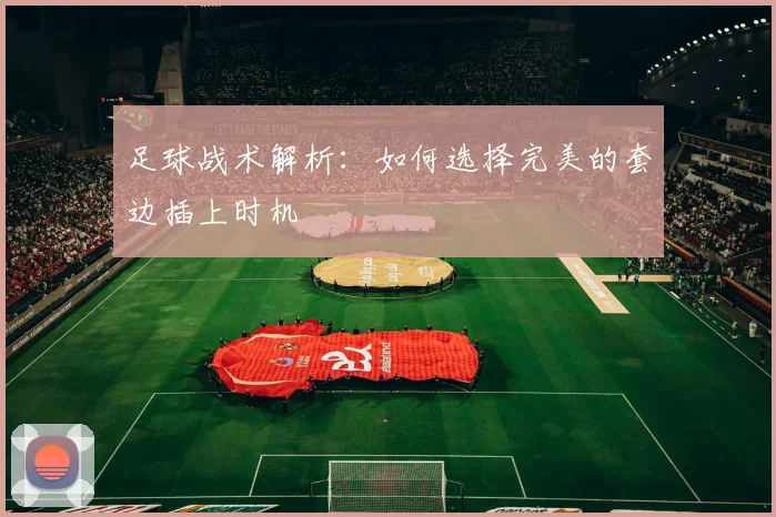 足球战术解析:如何选择完美的套边插上时机