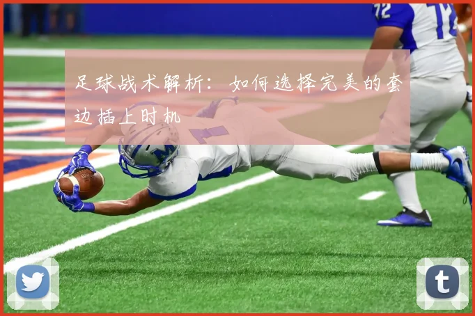 足球战术解析:如何选择完美的套边插上时机