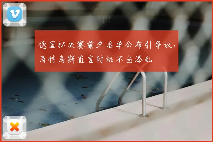 德国杯决赛前夕名单公布引争议，马特乌斯直言时机不当添乱