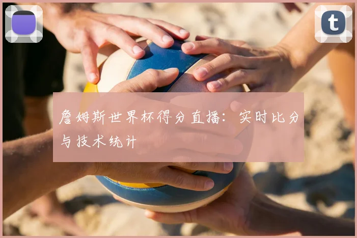 詹姆斯世界杯得分直播:实时比分与技术统计
