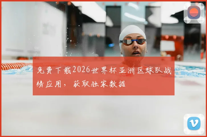 免费下载2026世界杯亚洲区球队战绩应用，获取独家数据