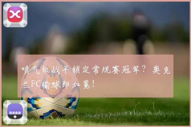 喷气机战平锁定常规赛冠军?奥克兰FC输球即加冕!