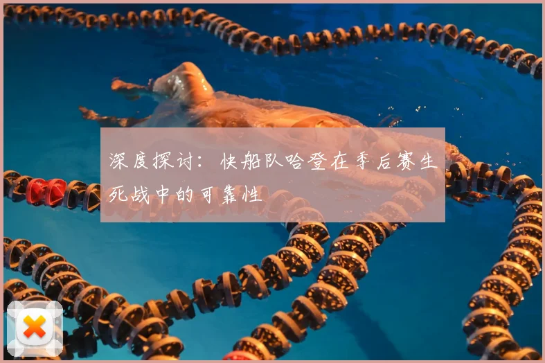 深度探讨：快船队哈登在季后赛生死战中的可靠性