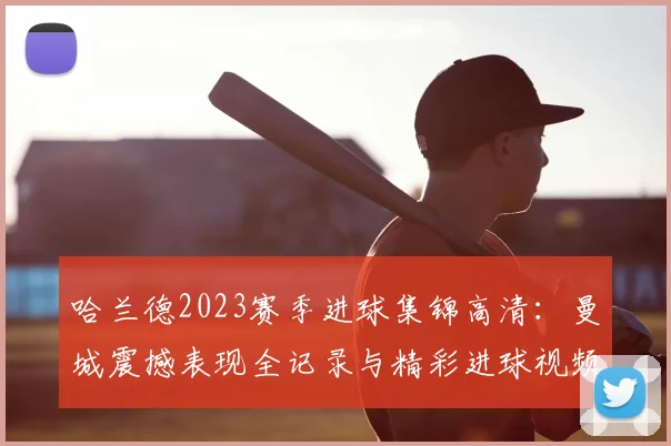 哈兰德2023赛季进球集锦高清：曼城震撼表现全记录与精彩进球视频回放
